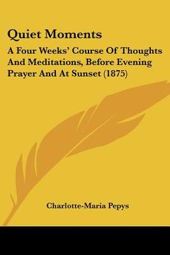 portada quiet moments: a four weeks' course of thoughts and meditations, before evening prayer and at sunset (1875) (en Inglés)