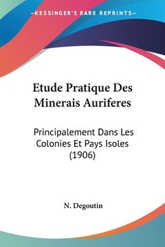 portada Etude Pratique Des Minerais Auriferes: Principalement Dans Les Colonies Et Pays Isoles (1906) (en Francés)