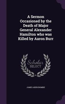 portada A Sermon Occasioned by the Death of Major General Alexander Hamilton who was Killed by Aaron Burr