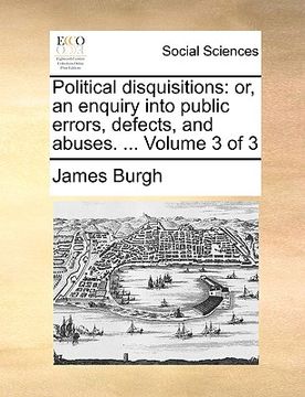 portada political disquisitions: or, an enquiry into public errors, defects, and abuses. ... volume 3 of 3 (en Inglés)