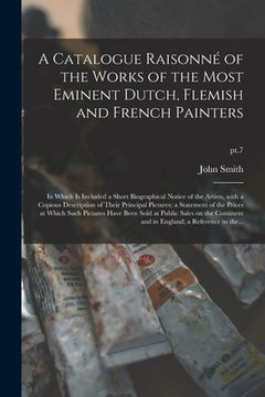 portada A Catalogue Raisonné of the Works of the Most Eminent Dutch, Flemish and French Painters: in Which is Included a Short Biographical Notice of the Arti (en Inglés)