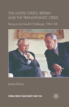 portada The United States, Britain and the Transatlantic Crisis: Rising to the Gaullist Challenge, 1963-68 (en Inglés)
