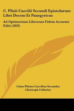 portada C. Plinii Caecilii Secundi Epistolarum Libri Decem Et Panegyricus: Ad Optimorium Librorum Fidem Accurate Editi (1829) (in Latin)