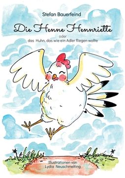 portada Die Henne Hennriette: Oder das Huhn das wie ein Adler Fliegen Wollte! (en Alemán)