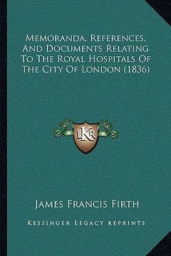 portada memoranda, references, and documents relating to the royal hospitals of the city of london (1836) (en Inglés)