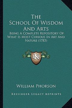portada the school of wisdom and arts: being a complete repository of what is most curious in art and nature (1783) (en Inglés)