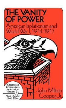 portada the vanity of power: american isolationism and the first world war, 1914-1917
