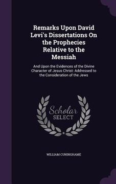 portada Remarks Upon David Levi's Dissertations On the Prophecies Relative to the Messiah: And Upon the Evidences of the Divine Character of Jesus Christ: Add (en Inglés)