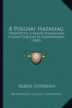 portada A Polgari Hazassag: Tekintettel A Vegyes Hazassagra A Szido Torveny Es Szempntjabol (1883) (en Húngaro)