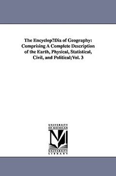 portada the encyclop dia of geography: comprising a complete description of the earth, physical, statistical, civil, and political;vol. 3 (in English)