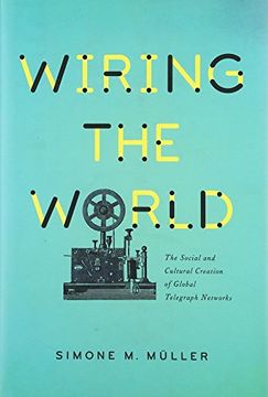 portada Wiring the World: The Social and Cultural Creation of Global Telegraph Networks (Columbia Studies in International and Global History) 