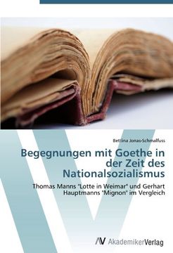 portada Begegnungen mit Goethe in der Zeit des Nationalsozialismus: Thomas Manns "Lotte in Weimar" und Gerhart Hauptmanns "Mignon" im Vergleich