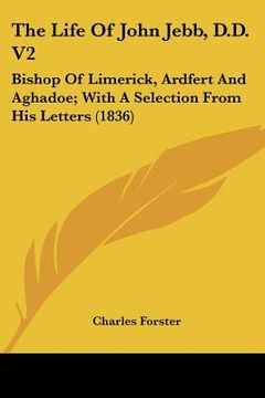 portada the life of john jebb, d.d. v2: bishop of limerick, ardfert and aghadoe; with a selection from his letters (1836) (en Inglés)