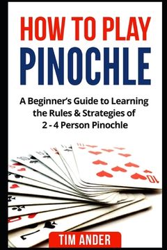 portada How to Play Pinochle: A Beginner's Guide to Learning the Rules & Strategies of 2 - 4 Person Pinochle (en Inglés)