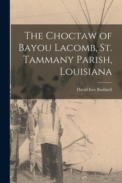 portada The Choctaw of Bayou Lacomb, St. Tammany Parish, Louisiana (in English)