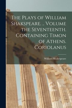 portada The Plays of William Shakspeare. .. Volume the Seventeenth. Containing Timon of Athens. Coriolanus