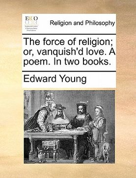 portada the force of religion; or, vanquish'd love. a poem. in two books. (en Inglés)