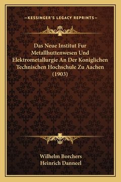 portada Das Neue Institut Fur Metallhuttenwesen Und Elektrometallurgie An Der Koniglichen Technischen Hochschule Zu Aachen (1903) (in German)