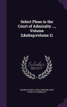 portada Select Pleas in the Court of Admiralty ..., Volume 2; volume 11 (en Inglés)