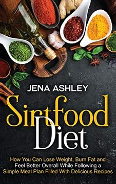 portada Sirtfood Diet: How you can Lose Weight, Burn fat and Feel Better Overall While Following a Simple Meal Plan Filled With Delicious Recipes (en Inglés)