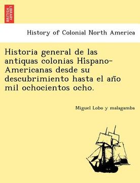 portada historia general de las antiquas colonias hi spano-americanas desde su descubrimiento hasta el an o mil ochocientos ocho.