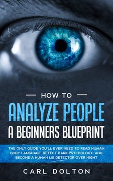 portada How To Analyze People A Beginners Blueprint: : The Only Guide You'll Ever Need to Read Human Body Language, Detect Dark Psychology, and Become a Human (in English)