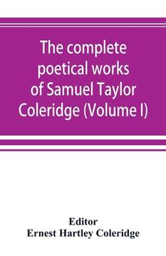 portada The complete poetical works of Samuel Taylor Coleridge, including poems and versions of poems now published for the first time (Volume I) Poems (in English)