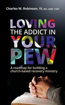 portada Loving the Addict in Your Pew: A roadmap for building a church-based recovery ministry (en Inglés)