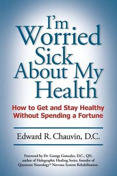 portada I'm Worried Sick About My Health: How to Get and Stay Healthy Without Spending a Fortune (en Inglés)