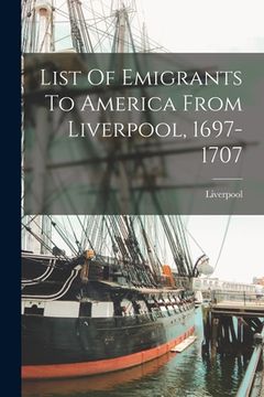 portada List Of Emigrants To America From Liverpool, 1697-1707 (en Inglés)