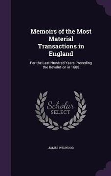 portada Memoirs of the Most Material Transactions in England: For the Last Hundred Years Preceding the Revolution in 1688 (en Inglés)