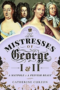 portada The Mistresses of George I and II: A Maypole and a Peevish Beast (in English)
