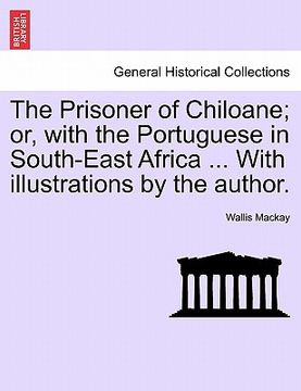 portada the prisoner of chiloane; or, with the portuguese in south-east africa ... with illustrations by the author. (en Inglés)