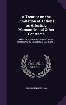 portada A Treatise on the Limitation of Actions as Affecting Mercantile and Other Contracts: With the Important Changes Therein Occasioned by Several Late Dec (en Inglés)