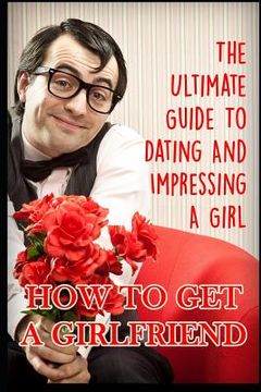 portada Girlfriend: The Ultimate Guide to Dating and Impressing a Girl: How to Get a Girlfriend