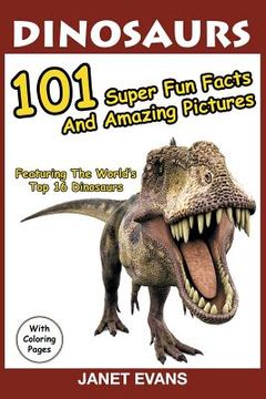 portada Dinosaurs: 101 Super Fun Facts And Amazing Pictures (Featuring The World's Top 16 Dinosaurs With Coloring Pages) (in English)