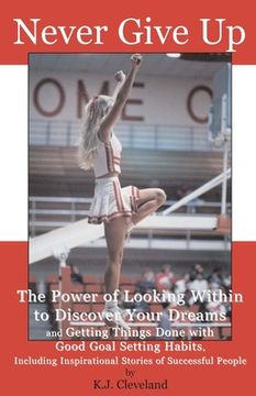 portada Never Give Up: The Power of Looking Within to Discover Your Dreams and Getting Things Done with Good Goal Setting Habits, Including I (en Inglés)