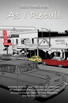 portada As I Recall... Growing up in the 1950s, 60s, and 70s in Kenmore, NY and Beyond: Antics, Escapades, & Adventures of Gregory Granger Laker, My Auto-biog (en Inglés)