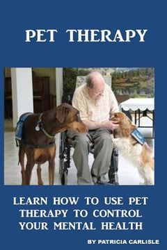 portada Pet Therapy: Learn How To Use Pet Therapy To Control Your Mental Health (en Inglés)