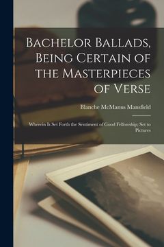 portada Bachelor Ballads, Being Certain of the Masterpieces of Verse; Wherein is Set Forth the Sentiment of Good Fellowship; Set to Pictures (en Inglés)