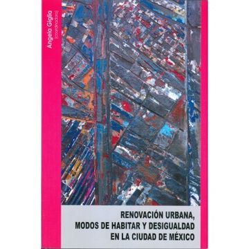 Renovacion Urbana, Modos De Habitar Y Desigualdad En La Ciudad De Mexico.