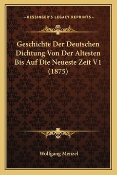 portada Geschichte Der Deutschen Dichtung Von Der Altesten Bis Auf Die Neueste Zeit V1 (1875) (en Alemán)