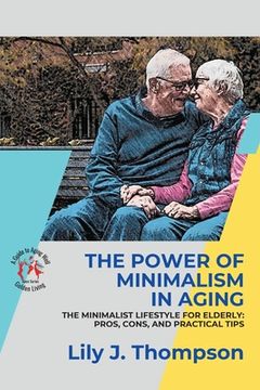 portada The Power of Minimalism in Aging-Embracing Simplicity for a Fulfilling Life: The Minimalist Lifestyle for Elderly: Pros, Cons, and Practical Tips (en Inglés)