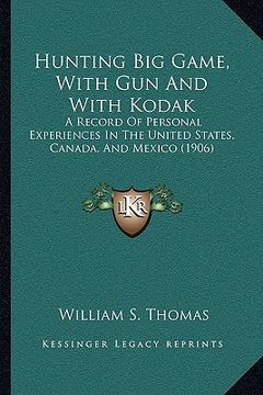 portada hunting big game, with gun and with kodak: a record of personal experiences in the united states, canada, and mexico (1906) (en Inglés)