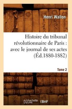 portada Histoire Du Tribunal Révolutionnaire de Paris: Avec Le Journal de Ses Actes. Tome 2 (Éd.1880-1882)