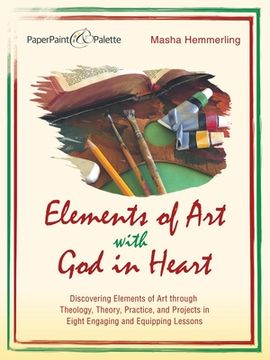 portada Elements of Art with God in Heart: Discovering Elements of Art Through Theology, Theory, Practice, and Projects in Eight Engaging and Equipping Lesson