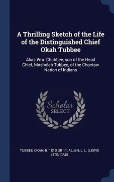 portada A Thrilling Sketch of the Life of the Distinguished Chief Okah Tubbee: Alias Wm. Chubbee, son of the Head Chief, Mosholeh Tubbee, of the Choctaw Natio