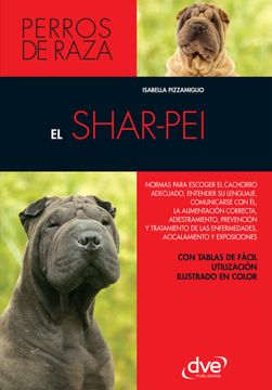 portada El shar-pei: Normas para escoger el cachorro adecuado, entender su lenguaje, adiestramiento, prevención y tratamiento de las enfermedades, acicalamiento