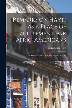 portada Remarks on Hayti as a Place of Settlement for Afric-Americans;: and on the Mulatto as a Race for the Tropics