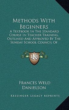 portada methods with beginners: a textbook in the standard course in teacher training, outlined and approved by the sunday school council of evangelic (in English)